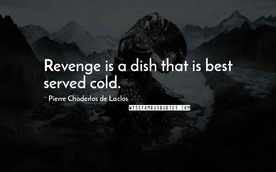 Pierre Choderlos De Laclos Quotes: Revenge is a dish that is best served cold.