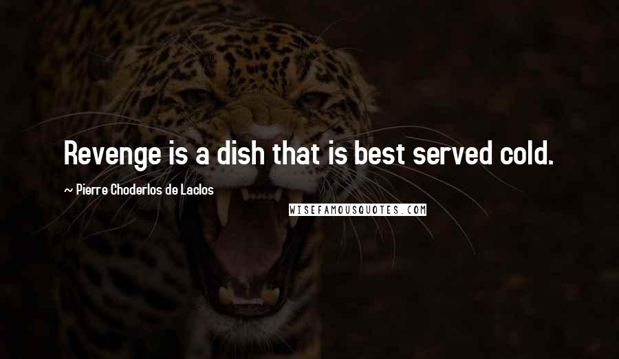 Pierre Choderlos De Laclos Quotes: Revenge is a dish that is best served cold.