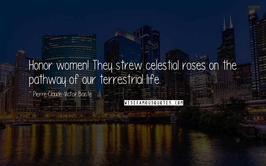 Pierre-Claude-Victor Boiste Quotes: Honor women! They strew celestial roses on the pathway of our terrestrial life.