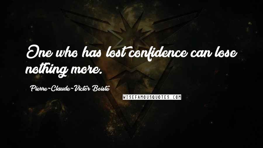 Pierre-Claude-Victor Boiste Quotes: One who has lost confidence can lose nothing more.