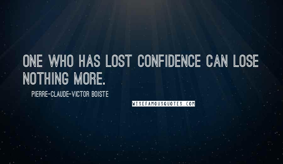 Pierre-Claude-Victor Boiste Quotes: One who has lost confidence can lose nothing more.