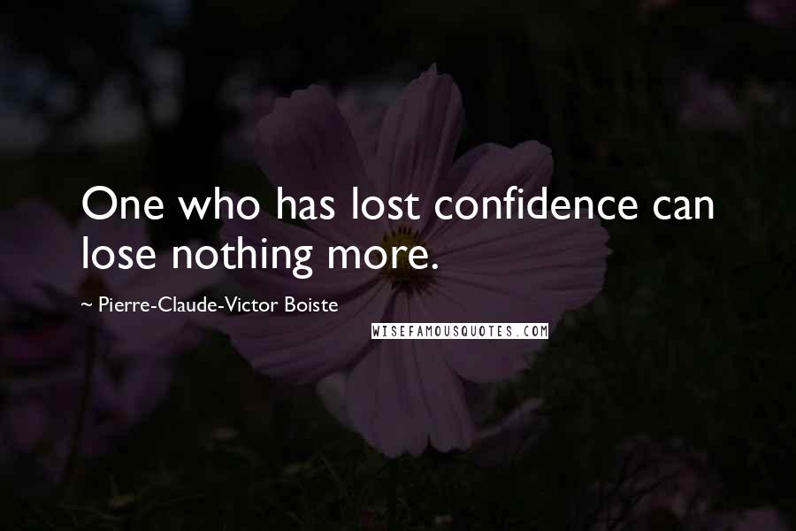 Pierre-Claude-Victor Boiste Quotes: One who has lost confidence can lose nothing more.