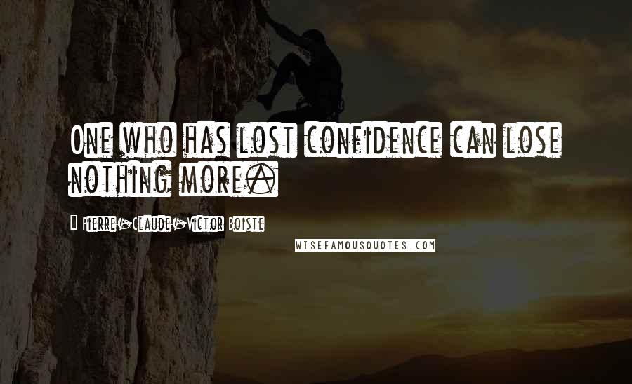 Pierre-Claude-Victor Boiste Quotes: One who has lost confidence can lose nothing more.