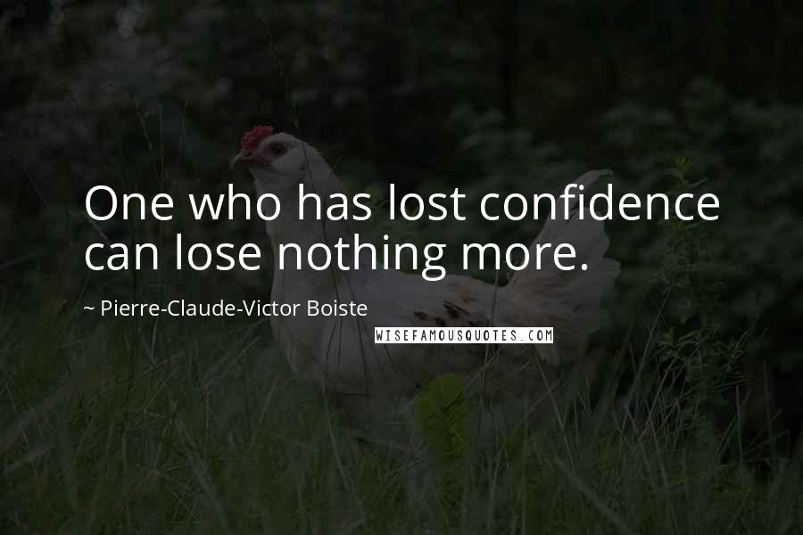 Pierre-Claude-Victor Boiste Quotes: One who has lost confidence can lose nothing more.