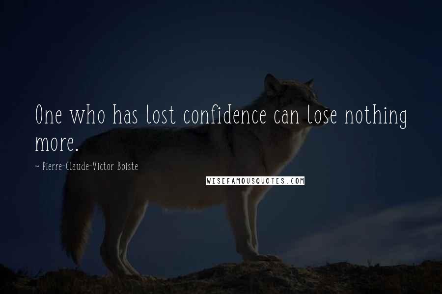 Pierre-Claude-Victor Boiste Quotes: One who has lost confidence can lose nothing more.