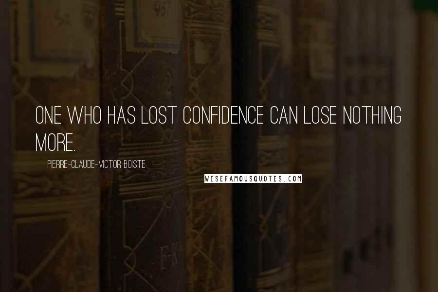 Pierre-Claude-Victor Boiste Quotes: One who has lost confidence can lose nothing more.