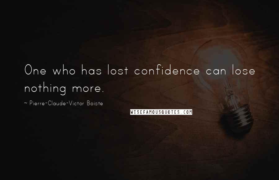 Pierre-Claude-Victor Boiste Quotes: One who has lost confidence can lose nothing more.