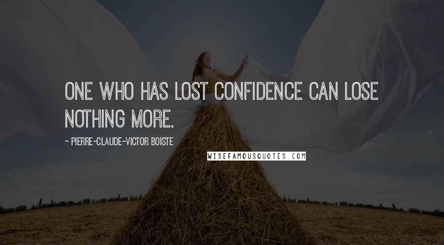 Pierre-Claude-Victor Boiste Quotes: One who has lost confidence can lose nothing more.