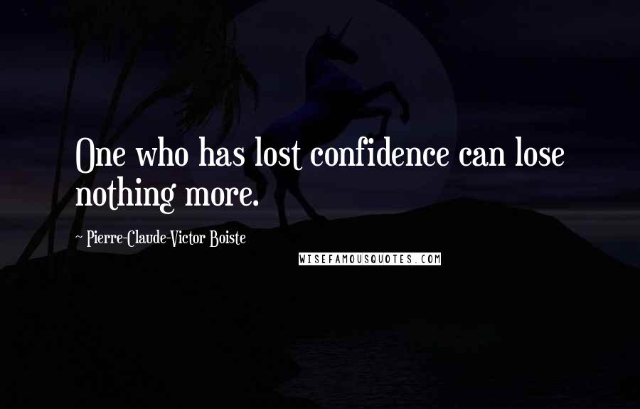 Pierre-Claude-Victor Boiste Quotes: One who has lost confidence can lose nothing more.