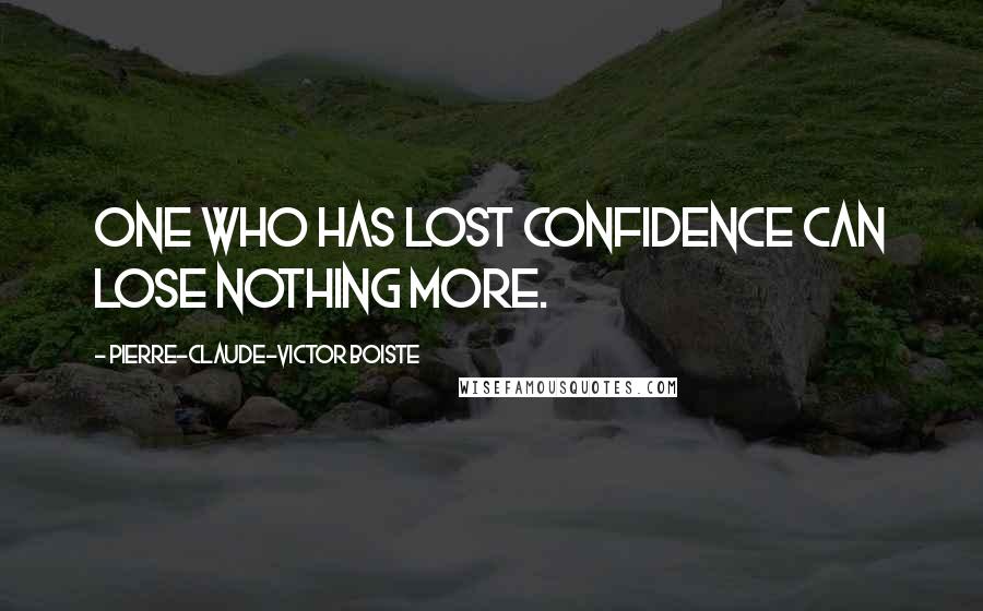 Pierre-Claude-Victor Boiste Quotes: One who has lost confidence can lose nothing more.