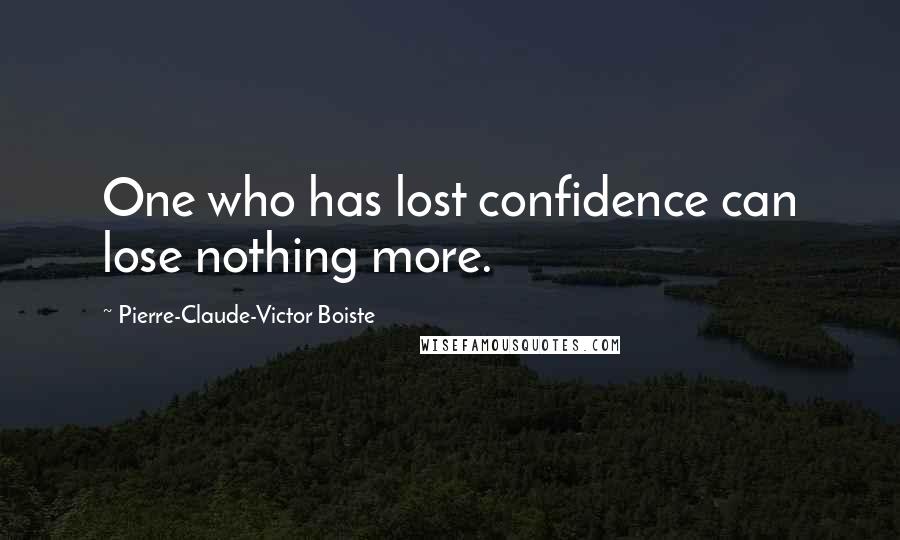 Pierre-Claude-Victor Boiste Quotes: One who has lost confidence can lose nothing more.