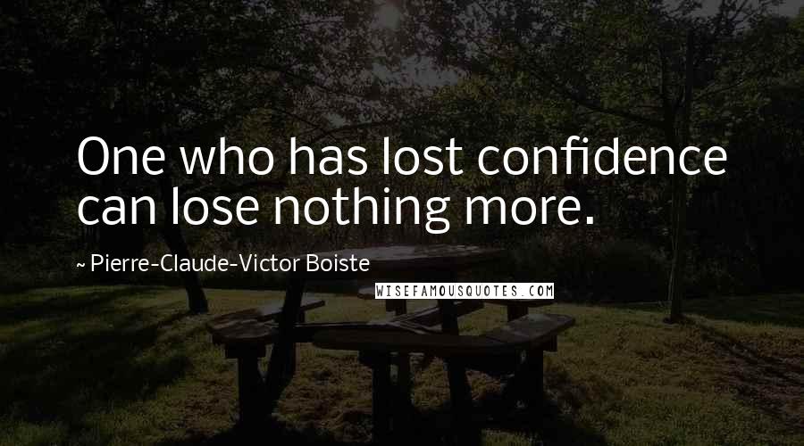 Pierre-Claude-Victor Boiste Quotes: One who has lost confidence can lose nothing more.