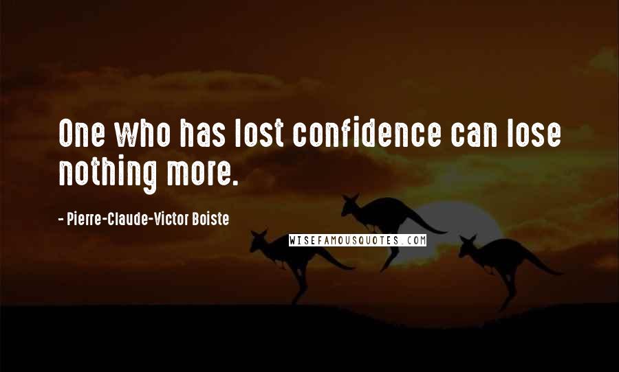 Pierre-Claude-Victor Boiste Quotes: One who has lost confidence can lose nothing more.