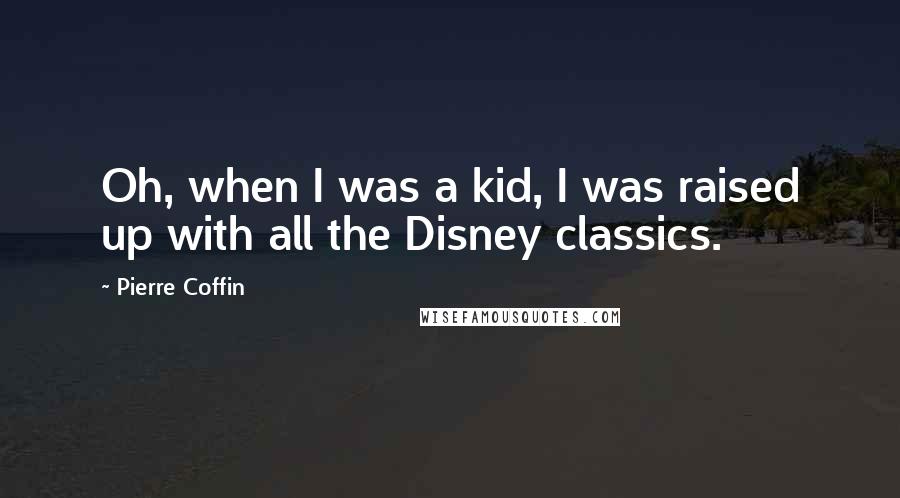 Pierre Coffin Quotes: Oh, when I was a kid, I was raised up with all the Disney classics.