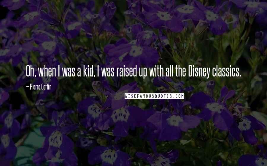 Pierre Coffin Quotes: Oh, when I was a kid, I was raised up with all the Disney classics.