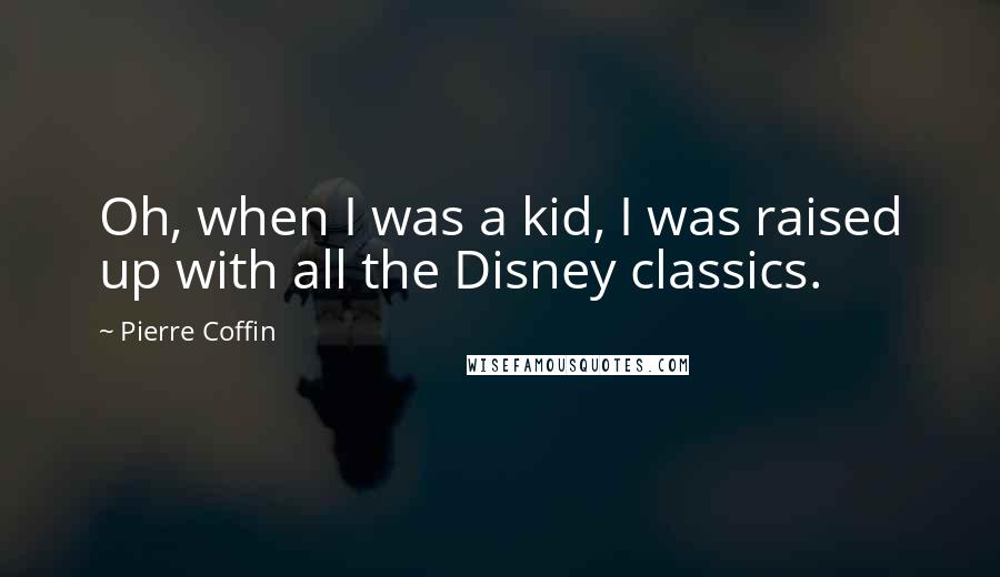 Pierre Coffin Quotes: Oh, when I was a kid, I was raised up with all the Disney classics.