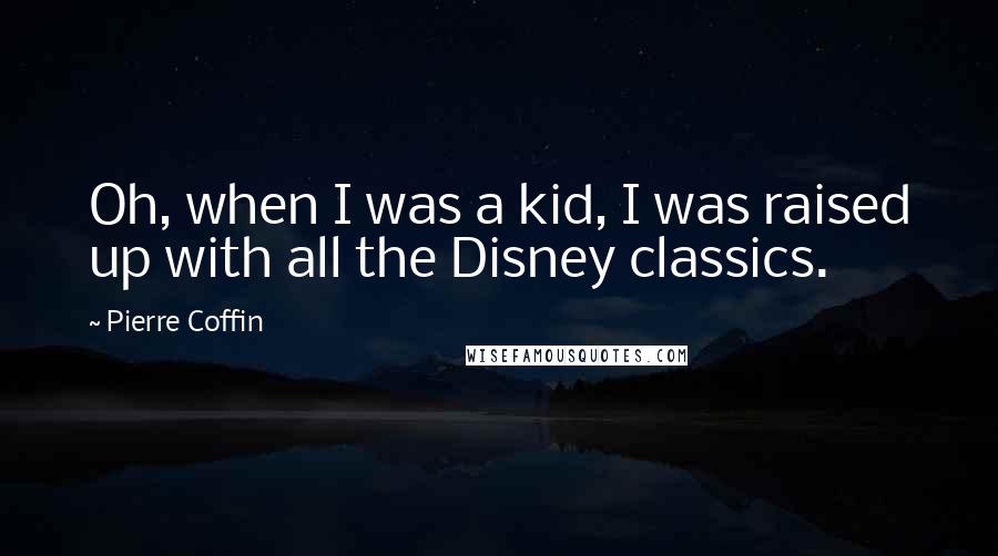 Pierre Coffin Quotes: Oh, when I was a kid, I was raised up with all the Disney classics.