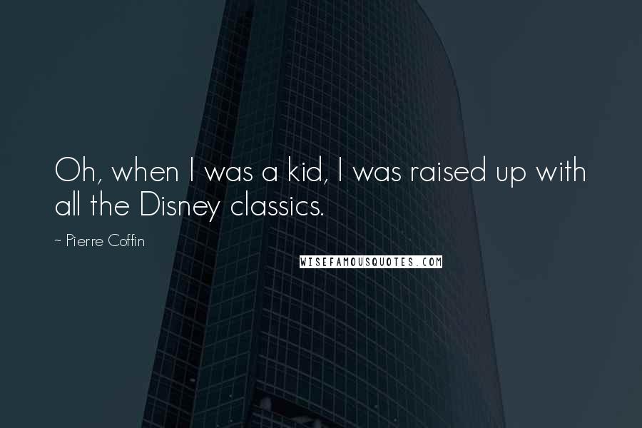 Pierre Coffin Quotes: Oh, when I was a kid, I was raised up with all the Disney classics.