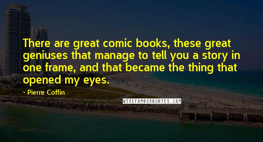 Pierre Coffin Quotes: There are great comic books, these great geniuses that manage to tell you a story in one frame, and that became the thing that opened my eyes.