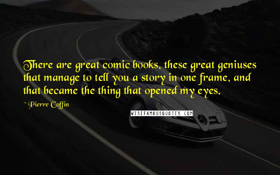 Pierre Coffin Quotes: There are great comic books, these great geniuses that manage to tell you a story in one frame, and that became the thing that opened my eyes.