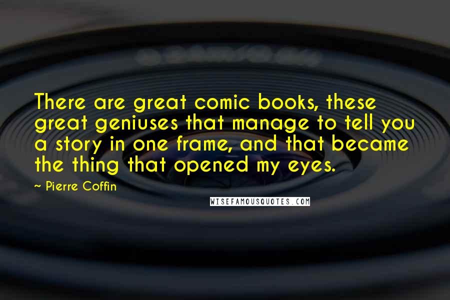 Pierre Coffin Quotes: There are great comic books, these great geniuses that manage to tell you a story in one frame, and that became the thing that opened my eyes.