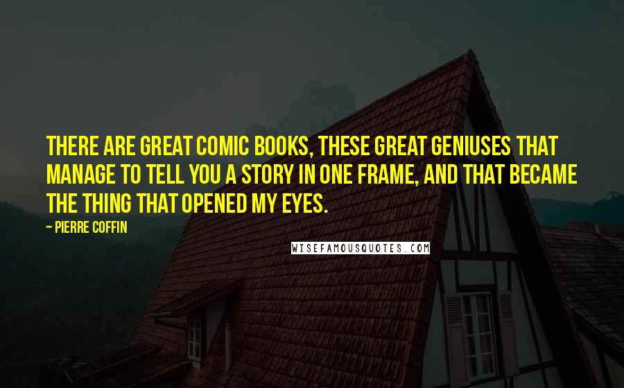 Pierre Coffin Quotes: There are great comic books, these great geniuses that manage to tell you a story in one frame, and that became the thing that opened my eyes.