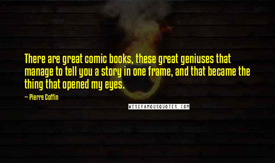 Pierre Coffin Quotes: There are great comic books, these great geniuses that manage to tell you a story in one frame, and that became the thing that opened my eyes.