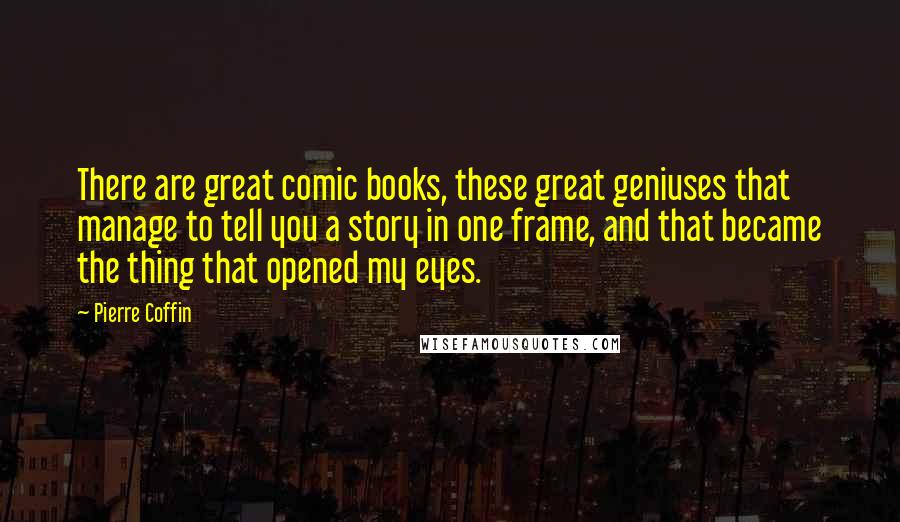 Pierre Coffin Quotes: There are great comic books, these great geniuses that manage to tell you a story in one frame, and that became the thing that opened my eyes.