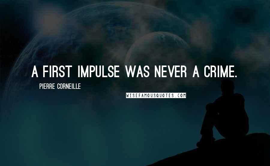 Pierre Corneille Quotes: A first impulse was never a crime.