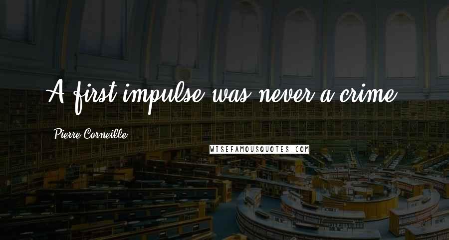 Pierre Corneille Quotes: A first impulse was never a crime.