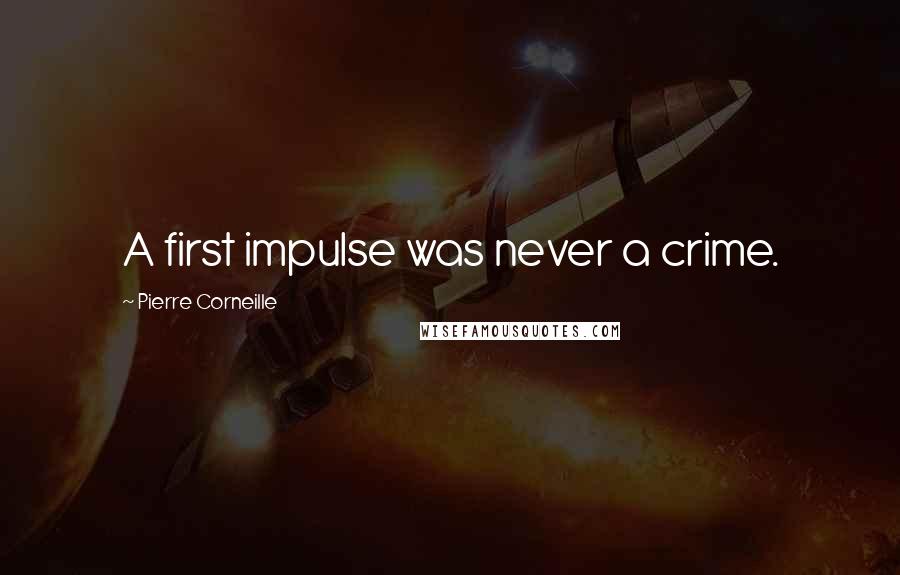 Pierre Corneille Quotes: A first impulse was never a crime.