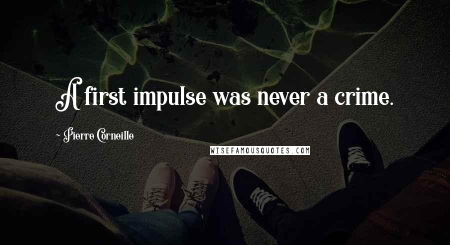 Pierre Corneille Quotes: A first impulse was never a crime.