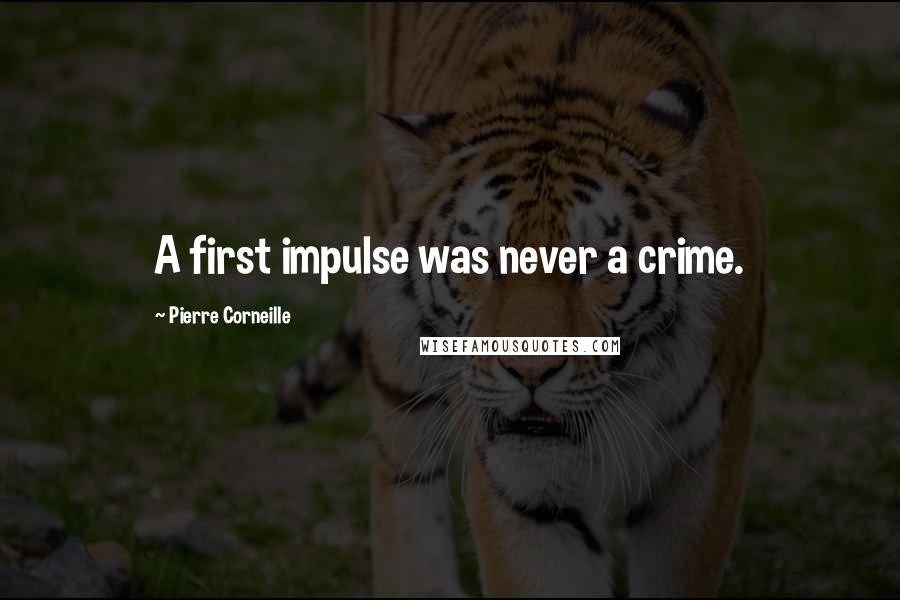 Pierre Corneille Quotes: A first impulse was never a crime.