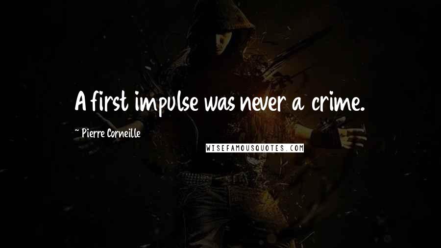 Pierre Corneille Quotes: A first impulse was never a crime.