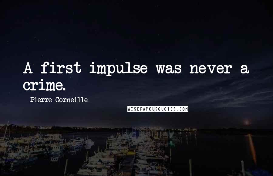 Pierre Corneille Quotes: A first impulse was never a crime.