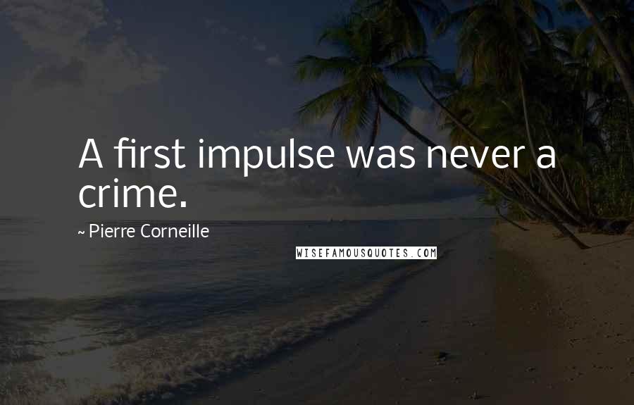 Pierre Corneille Quotes: A first impulse was never a crime.