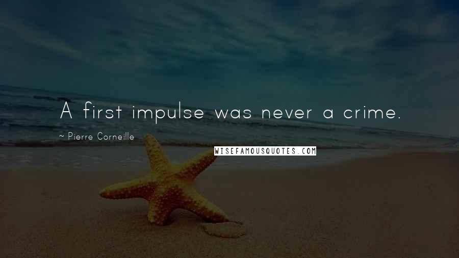 Pierre Corneille Quotes: A first impulse was never a crime.