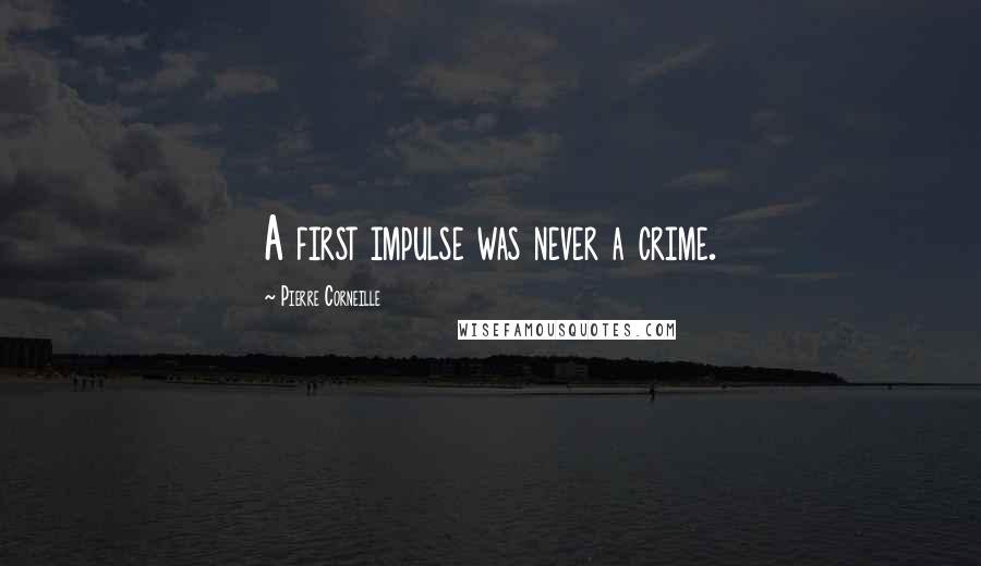 Pierre Corneille Quotes: A first impulse was never a crime.