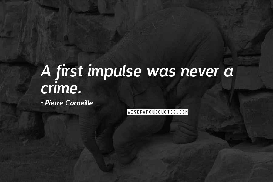Pierre Corneille Quotes: A first impulse was never a crime.
