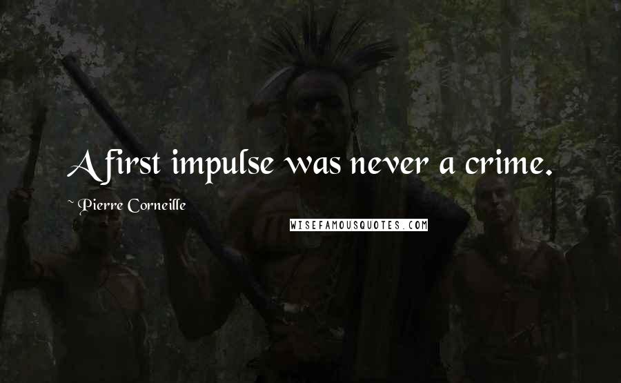 Pierre Corneille Quotes: A first impulse was never a crime.