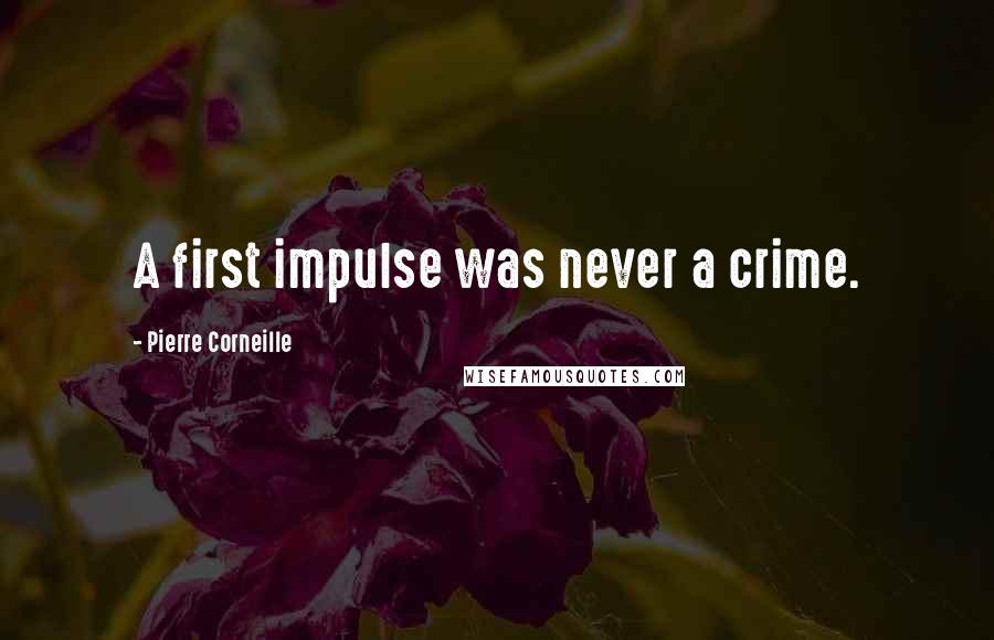 Pierre Corneille Quotes: A first impulse was never a crime.