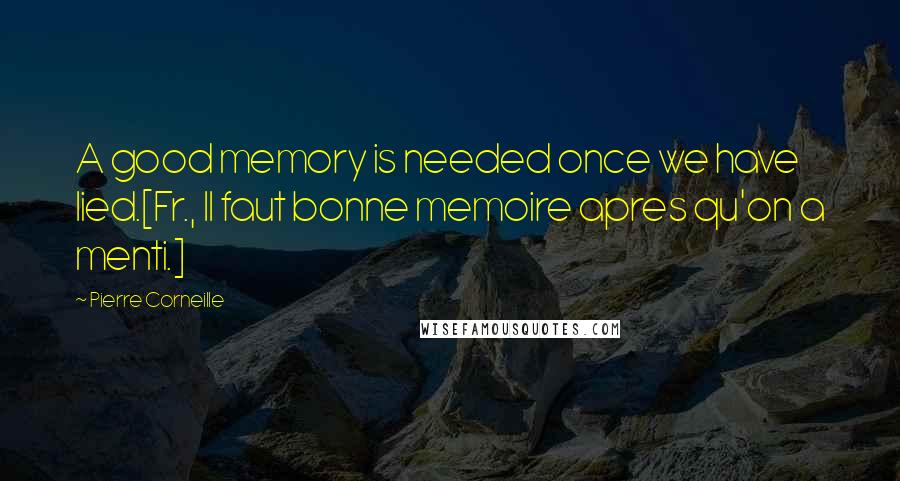 Pierre Corneille Quotes: A good memory is needed once we have lied.[Fr., Il faut bonne memoire apres qu'on a menti.]