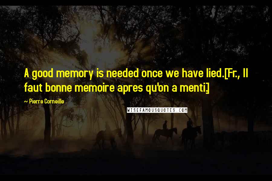 Pierre Corneille Quotes: A good memory is needed once we have lied.[Fr., Il faut bonne memoire apres qu'on a menti.]