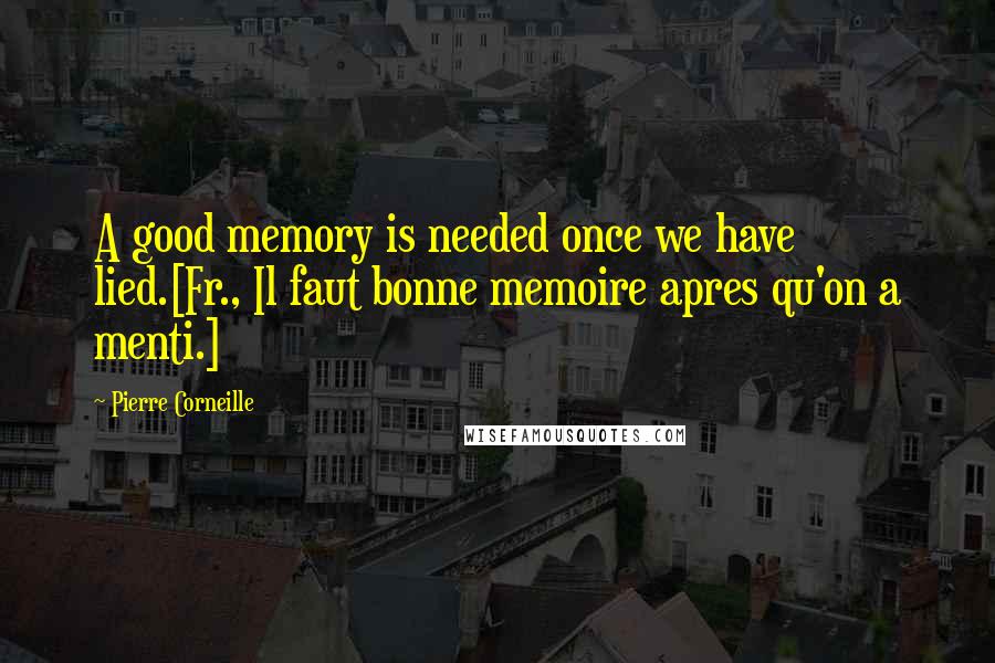 Pierre Corneille Quotes: A good memory is needed once we have lied.[Fr., Il faut bonne memoire apres qu'on a menti.]