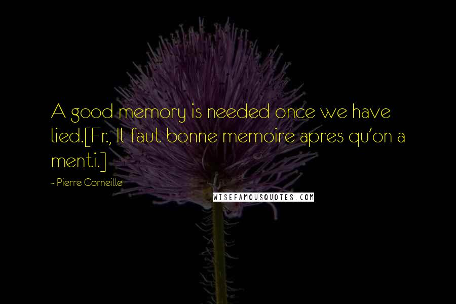 Pierre Corneille Quotes: A good memory is needed once we have lied.[Fr., Il faut bonne memoire apres qu'on a menti.]