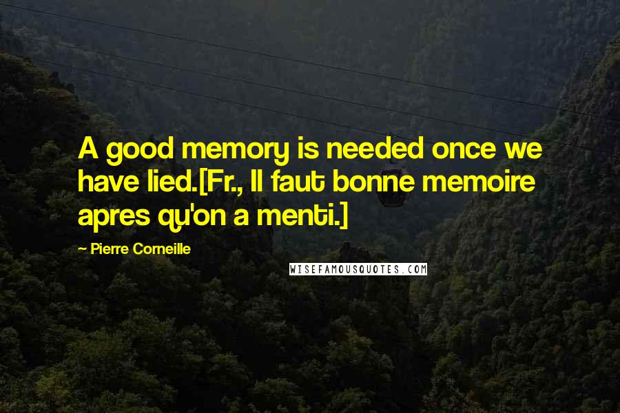 Pierre Corneille Quotes: A good memory is needed once we have lied.[Fr., Il faut bonne memoire apres qu'on a menti.]