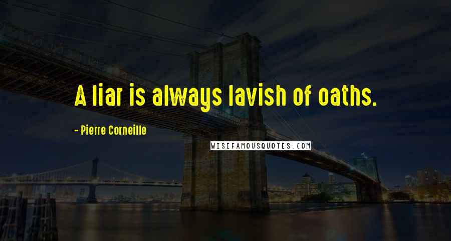 Pierre Corneille Quotes: A liar is always lavish of oaths.
