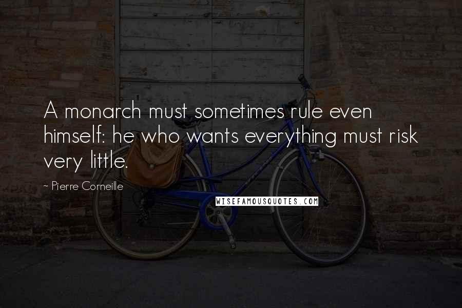 Pierre Corneille Quotes: A monarch must sometimes rule even himself: he who wants everything must risk very little.