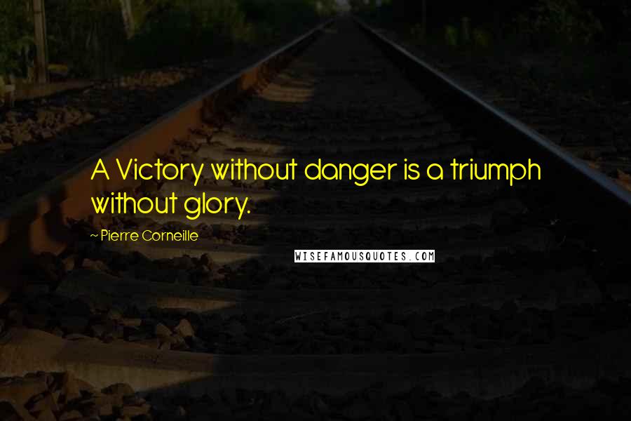 Pierre Corneille Quotes: A Victory without danger is a triumph without glory.