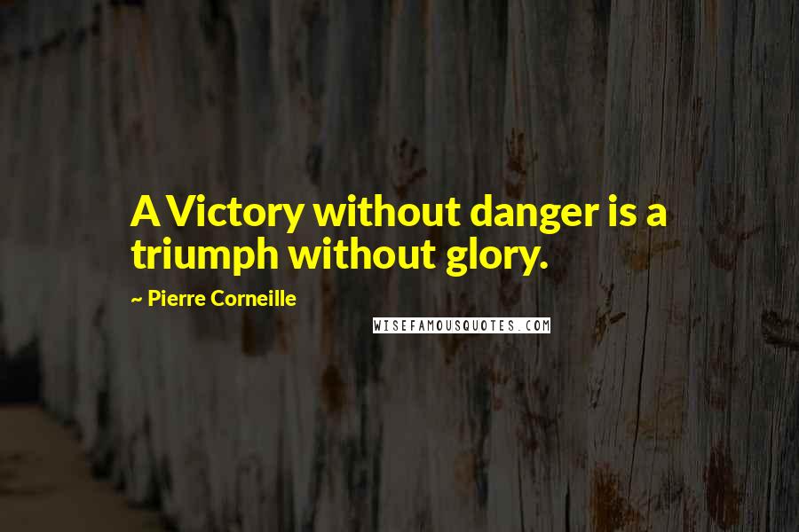 Pierre Corneille Quotes: A Victory without danger is a triumph without glory.
